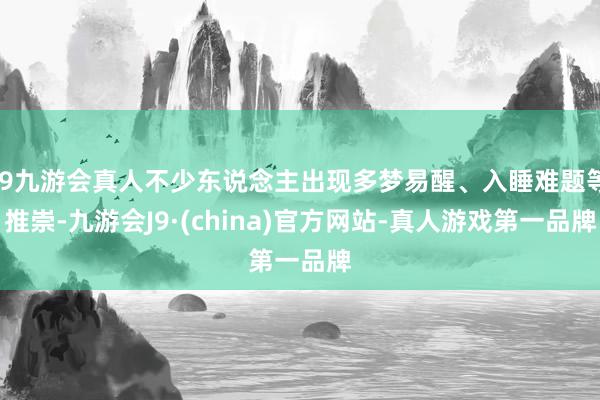 j9九游会真人不少东说念主出现多梦易醒、入睡难题等推崇-九游会J9·(china)官方网站-真人游戏第一品牌