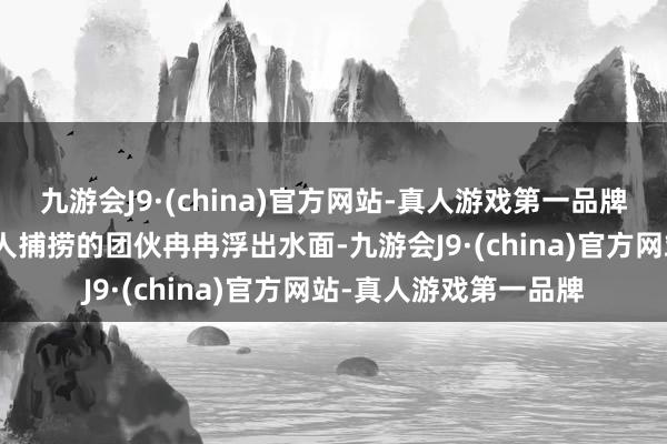 九游会J9·(china)官方网站-真人游戏第一品牌九游会J9一个涉嫌罪人捕捞的团伙冉冉浮出水面-九游会J9·(china)官方网站-真人游戏第一品牌