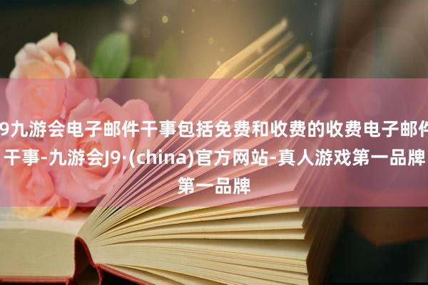 j9九游会电子邮件干事包括免费和收费的收费电子邮件干事-九游会J9·(china)官方网站-真人游戏第一品牌