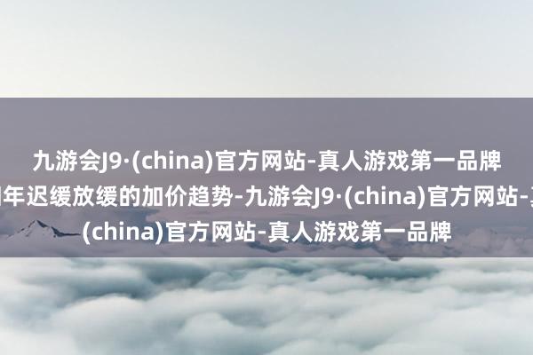 九游会J9·(china)官方网站-真人游戏第一品牌九游会J9络续了旧年迟缓放缓的加价趋势-九游会J9·(china)官方网站-真人游戏第一品牌