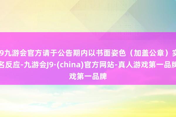 j9九游会官方请于公告期内以书面姿色（加盖公章）实名反应-九游会J9·(china)官方网站-真人游戏第一品牌