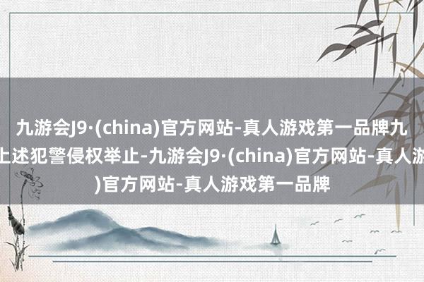 九游会J9·(china)官方网站-真人游戏第一品牌九游会J9针对上述犯警侵权举止-九游会J9·(china)官方网站-真人游戏第一品牌