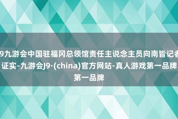 j9九游会中国驻福冈总领馆责任主说念主员向南皆记者证实-九游会J9·(china)官方网站-真人游戏第一品牌