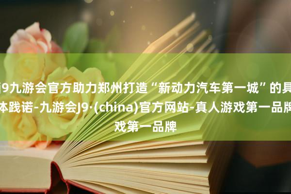 j9九游会官方助力郑州打造“新动力汽车第一城”的具体践诺-九游会J9·(china)官方网站-真人游戏第一品牌