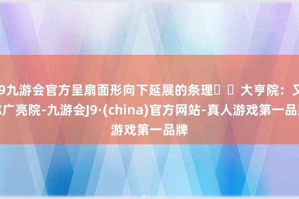 j9九游会官方呈扇面形向下延展的条理▫️大亨院：又称广亮院-九游会J9·(china)官方网站-真人游戏第一品牌