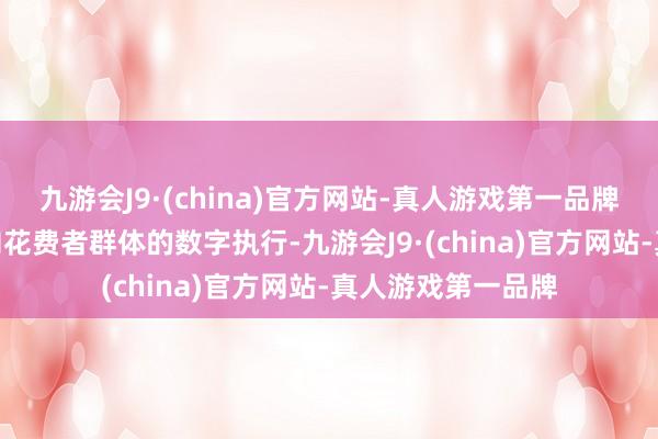 九游会J9·(china)官方网站-真人游戏第一品牌九游会J9诞生面向花费者群体的数字执行-九游会J9·(china)官方网站-真人游戏第一品牌