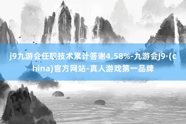 j9九游会任职技术累计答谢4.58%-九游会J9·(china)官方网站-真人游戏第一品牌