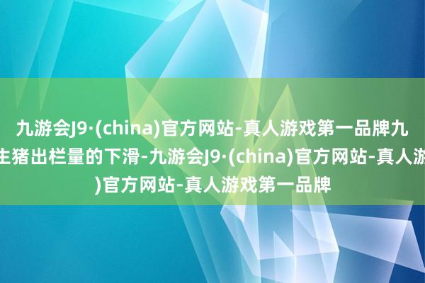 九游会J9·(china)官方网站-真人游戏第一品牌九游会J9随着生猪出栏量的下滑-九游会J9·(china)官方网站-真人游戏第一品牌