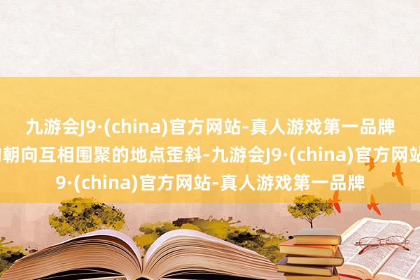 九游会J9·(china)官方网站-真人游戏第一品牌九游会J9多个探针均朝向互相围聚的地点歪斜-九游会J9·(china)官方网站-真人游戏第一品牌