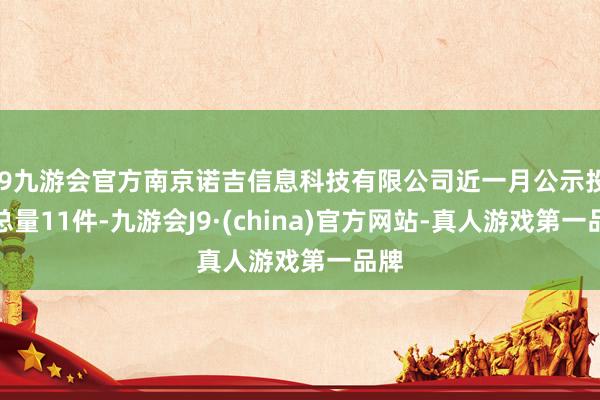 j9九游会官方南京诺吉信息科技有限公司近一月公示投诉总量11件-九游会J9·(china)官方网站-真人游戏第一品牌