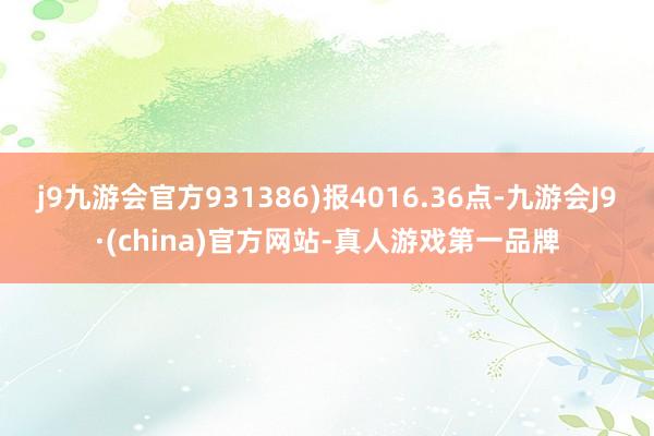 j9九游会官方931386)报4016.36点-九游会J9·(china)官方网站-真人游戏第一品牌