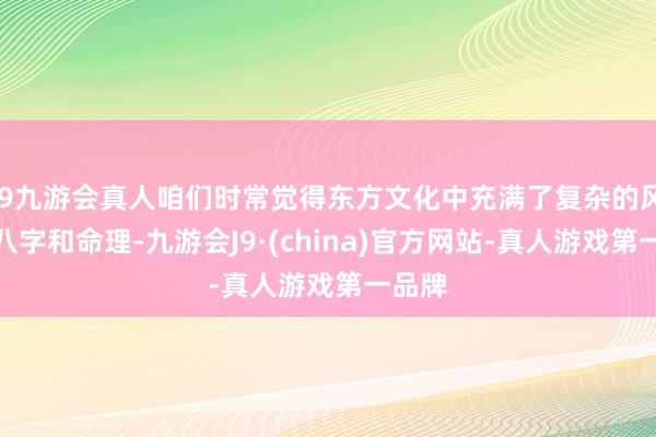 j9九游会真人咱们时常觉得东方文化中充满了复杂的风水、八字和命理-九游会J9·(china)官方网站-真人游戏第一品牌