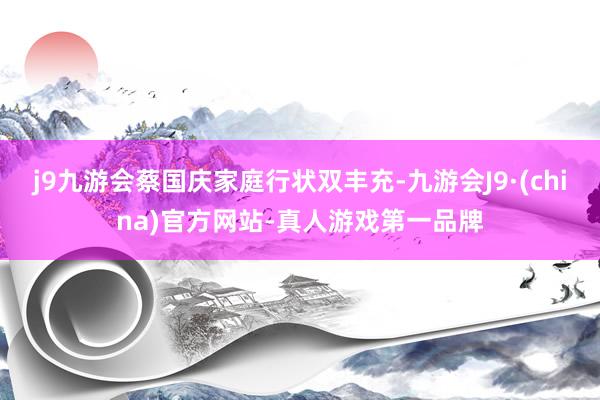 j9九游会蔡国庆家庭行状双丰充-九游会J9·(china)官方网站-真人游戏第一品牌