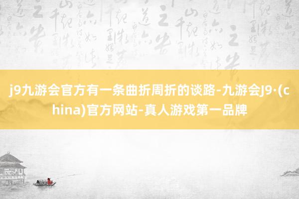 j9九游会官方有一条曲折周折的谈路-九游会J9·(china)官方网站-真人游戏第一品牌