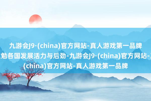 九游会J9·(china)官方网站-真人游戏第一品牌九游会J9进一步激勉各国发展活力与后劲-九游会J9·(china)官方网站-真人游戏第一品牌