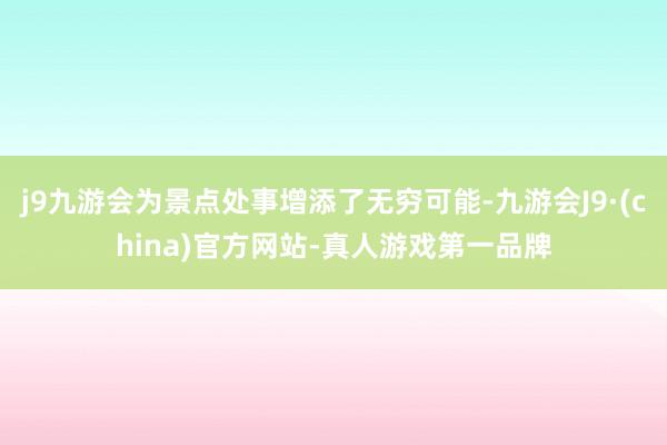 j9九游会为景点处事增添了无穷可能-九游会J9·(china)官方网站-真人游戏第一品牌