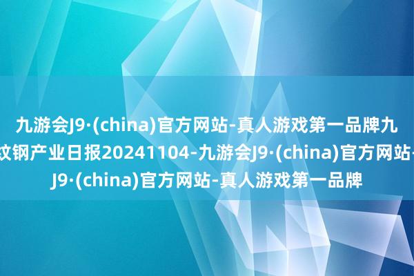 九游会J9·(china)官方网站-真人游戏第一品牌九游会J9瑞达期货螺纹钢产业日报20241104-九游会J9·(china)官方网站-真人游戏第一品牌