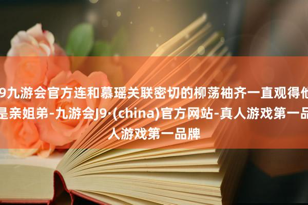 j9九游会官方连和慕瑶关联密切的柳荡袖齐一直观得他们是亲姐弟-九游会J9·(china)官方网站-真人游戏第一品牌