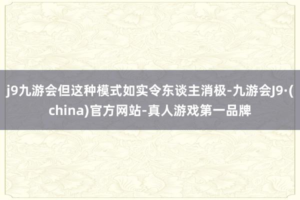 j9九游会但这种模式如实令东谈主消极-九游会J9·(china)官方网站-真人游戏第一品牌