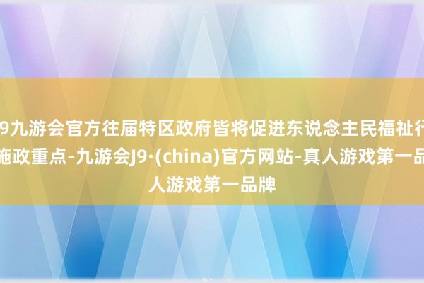 j9九游会官方往届特区政府皆将促进东说念主民福祉行动施政重点-九游会J9·(china)官方网站-真人游戏第一品牌