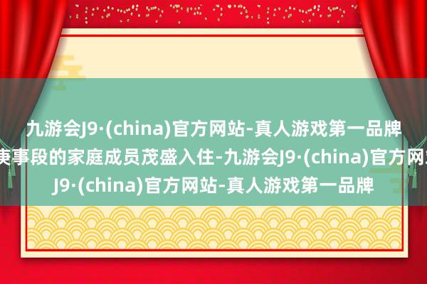 九游会J9·(china)官方网站-真人游戏第一品牌九游会J9也能让不同庚事段的家庭成员茂盛入住-九游会J9·(china)官方网站-真人游戏第一品牌