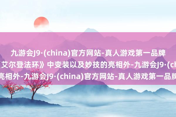 九游会J9·(china)官方网站-真人游戏第一品牌九游会J9而预报中除了《艾尔登法环》中变装以及妙技的亮相外-九游会J9·(china)官方网站-真人游戏第一品牌