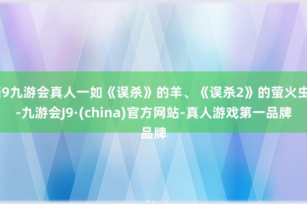 j9九游会真人一如《误杀》的羊、《误杀2》的萤火虫-九游会J9·(china)官方网站-真人游戏第一品牌