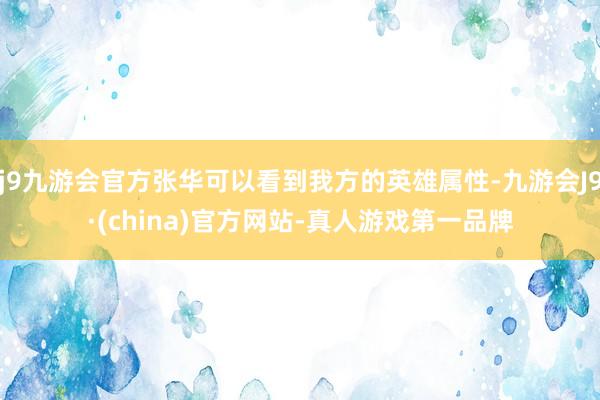 j9九游会官方张华可以看到我方的英雄属性-九游会J9·(china)官方网站-真人游戏第一品牌