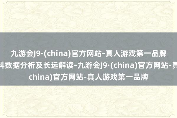 九游会J9·(china)官方网站-真人游戏第一品牌九游会J9加以专科数据分析及长远解读-九游会J9·(china)官方网站-真人游戏第一品牌