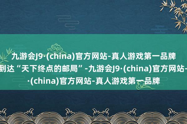 九游会J9·(china)官方网站-真人游戏第一品牌九游会J9很快就能到达“天下终点的邮局”-九游会J9·(china)官方网站-真人游戏第一品牌