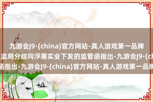 九游会J9·(china)官方网站-真人游戏第一品牌九游会J9深交所与宁夏证监局分歧向浮屠实业下发的监管函指出-九游会J9·(china)官方网站-真人游戏第一品牌