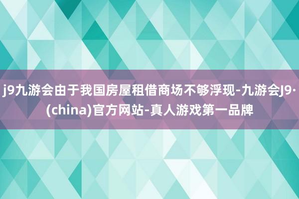 j9九游会由于我国房屋租借商场不够浮现-九游会J9·(china)官方网站-真人游戏第一品牌