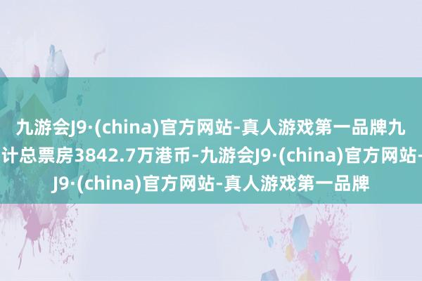 九游会J9·(china)官方网站-真人游戏第一品牌九游会J9上映35天累计总票房3842.7万港币-九游会J9·(china)官方网站-真人游戏第一品牌