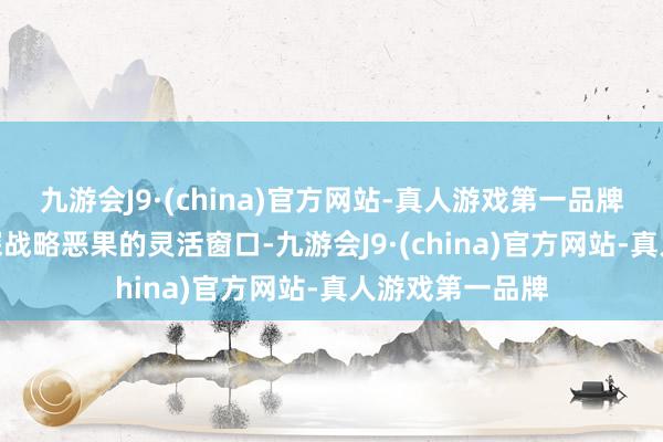 九游会J9·(china)官方网站-真人游戏第一品牌九游会J9是侦探战略恶果的灵活窗口-九游会J9·(china)官方网站-真人游戏第一品牌