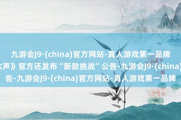 九游会J9·(china)官方网站-真人游戏第一品牌九游会J9近日《燕云十六声》官方还发布“新敌挑战”公告-九游会J9·(china)官方网站-真人游戏第一品牌