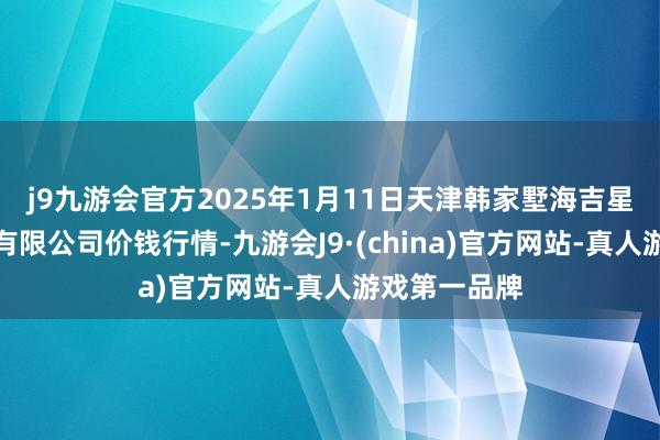 j9九游会官方2025年1月11日天津韩家墅海吉星农产物物流有限公司价钱行情-九游会J9·(china)官方网站-真人游戏第一品牌