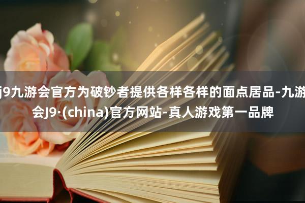 j9九游会官方为破钞者提供各样各样的面点居品-九游会J9·(china)官方网站-真人游戏第一品牌