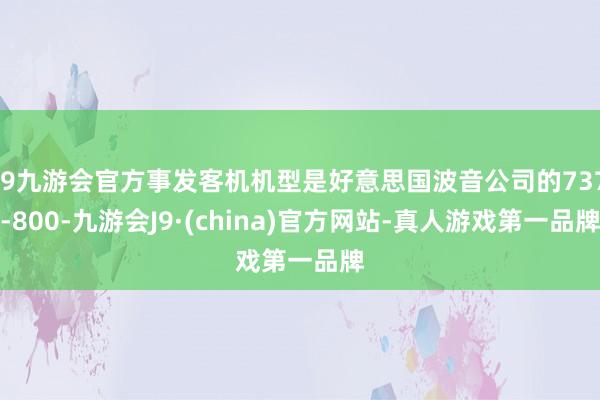 j9九游会官方事发客机机型是好意思国波音公司的737-800-九游会J9·(china)官方网站-真人游戏第一品牌