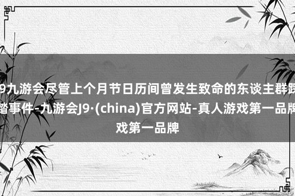 j9九游会尽管上个月节日历间曾发生致命的东谈主群踩踏事件-九游会J9·(china)官方网站-真人游戏第一品牌