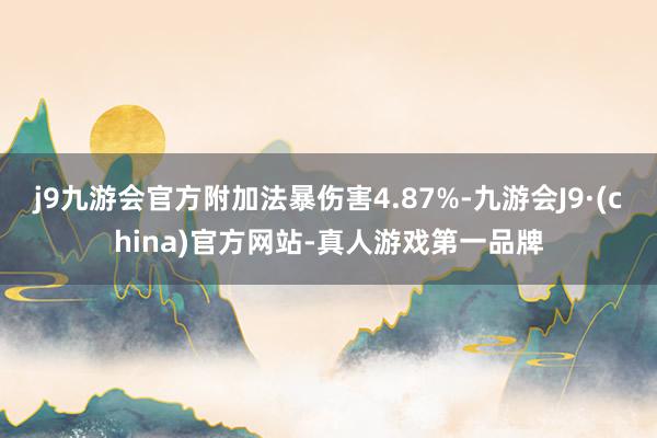 j9九游会官方附加法暴伤害4.87%-九游会J9·(china)官方网站-真人游戏第一品牌