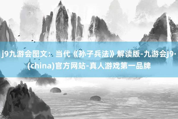 j9九游会图文：当代《孙子兵法》解读版-九游会J9·(china)官方网站-真人游戏第一品牌