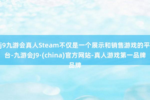 j9九游会真人Steam不仅是一个展示和销售游戏的平台-九游会J9·(china)官方网站-真人游戏第一品牌