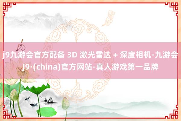 j9九游会官方配备 3D 激光雷达 + 深度相机-九游会J9·(china)官方网站-真人游戏第一品牌