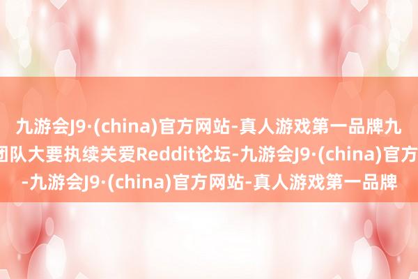 九游会J9·(china)官方网站-真人游戏第一品牌九游会J9该用户但愿索尼团队大要执续关爱Reddit论坛-九游会J9·(china)官方网站-真人游戏第一品牌