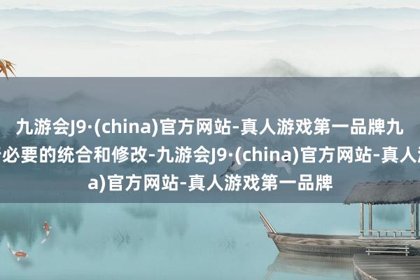 九游会J9·(china)官方网站-真人游戏第一品牌九游会J9并进行必要的统合和修改-九游会J9·(china)官方网站-真人游戏第一品牌