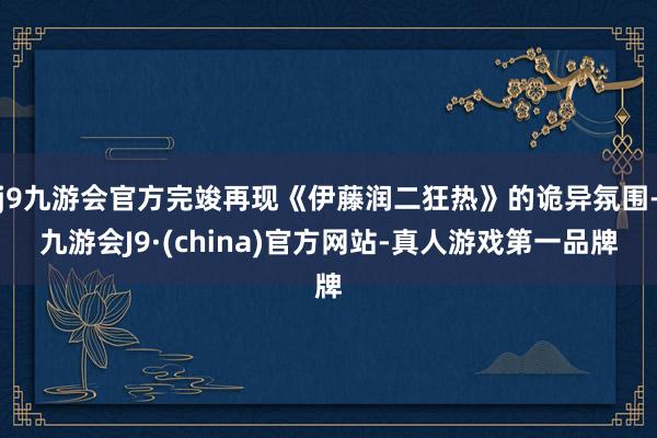 j9九游会官方完竣再现《伊藤润二狂热》的诡异氛围-九游会J9·(china)官方网站-真人游戏第一品牌