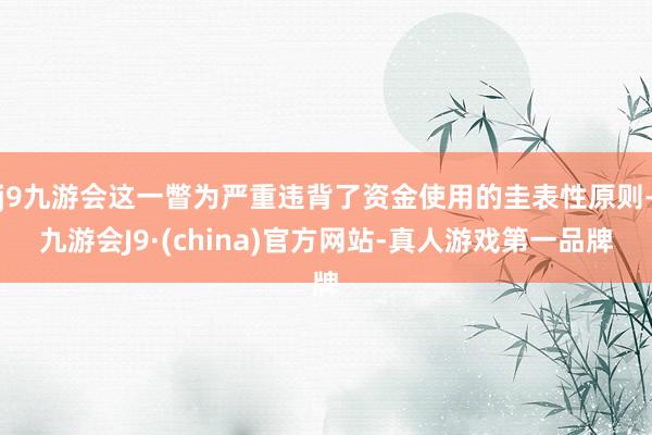 j9九游会这一瞥为严重违背了资金使用的圭表性原则-九游会J9·(china)官方网站-真人游戏第一品牌