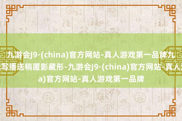 九游会J9·(china)官方网站-真人游戏第一品牌九游会J9为左航写播送稿匿影藏形-九游会J9·(china)官方网站-真人游戏第一品牌