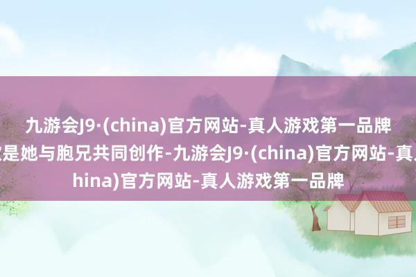 九游会J9·(china)官方网站-真人游戏第一品牌九游会J9这首歌是她与胞兄共同创作-九游会J9·(china)官方网站-真人游戏第一品牌